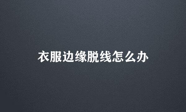 衣服边缘脱线怎么办