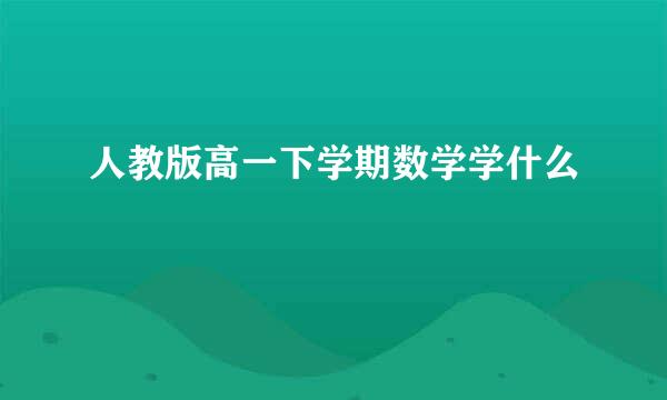 人教版高一下学期数学学什么