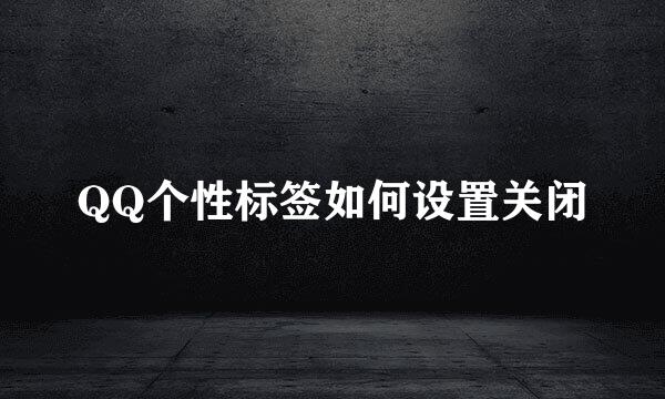 QQ个性标签如何设置关闭