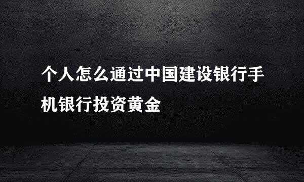 个人怎么通过中国建设银行手机银行投资黄金