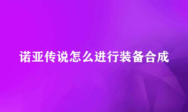 诺亚传说怎么进行装备合成