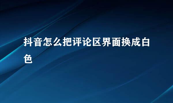 抖音怎么把评论区界面换成白色