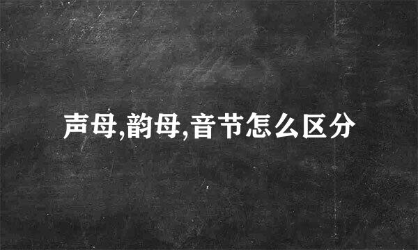 声母,韵母,音节怎么区分