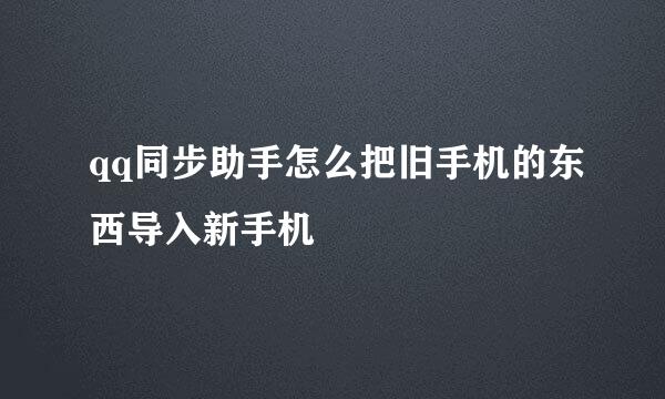 qq同步助手怎么把旧手机的东西导入新手机