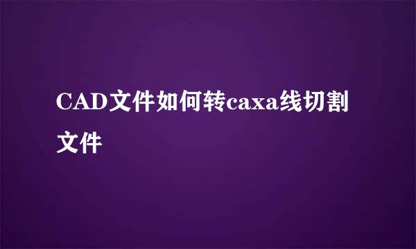 CAD文件如何转caxa线切割文件