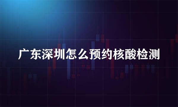 广东深圳怎么预约核酸检测