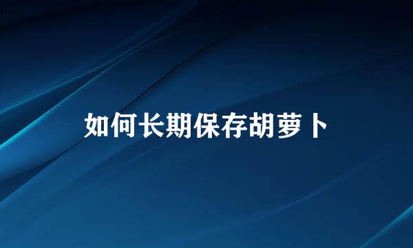 如何长期保存胡萝卜