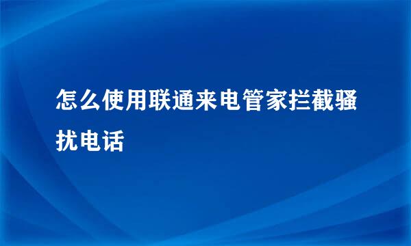 怎么使用联通来电管家拦截骚扰电话