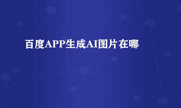 百度APP生成AI图片在哪