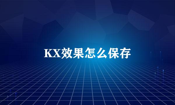 KX效果怎么保存
