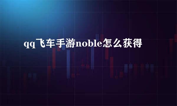qq飞车手游noble怎么获得