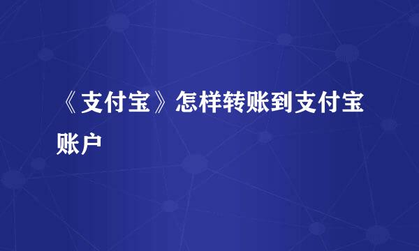 《支付宝》怎样转账到支付宝账户