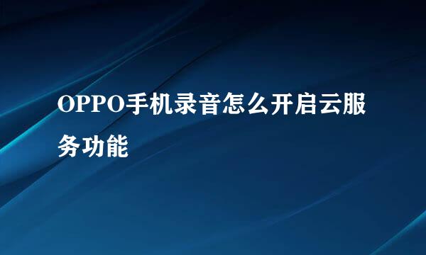 OPPO手机录音怎么开启云服务功能