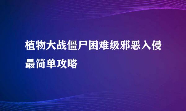 植物大战僵尸困难级邪恶入侵最简单攻略