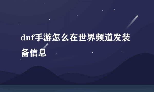 dnf手游怎么在世界频道发装备信息