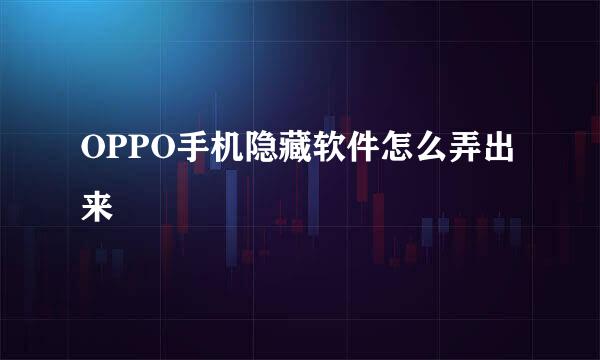 OPPO手机隐藏软件怎么弄出来