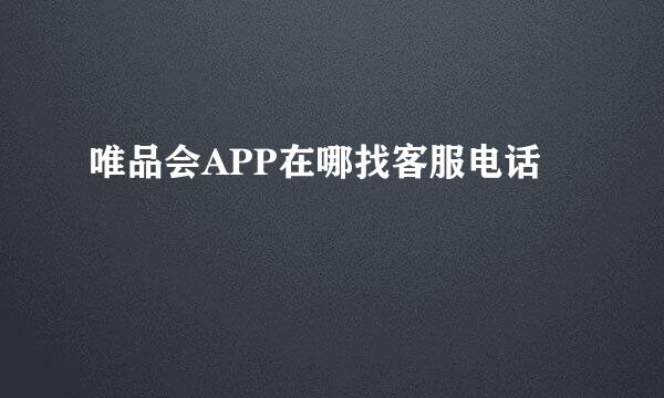 唯品会APP在哪找客服电话