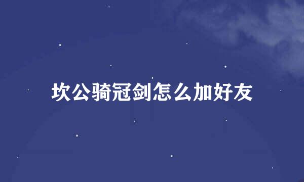 坎公骑冠剑怎么加好友