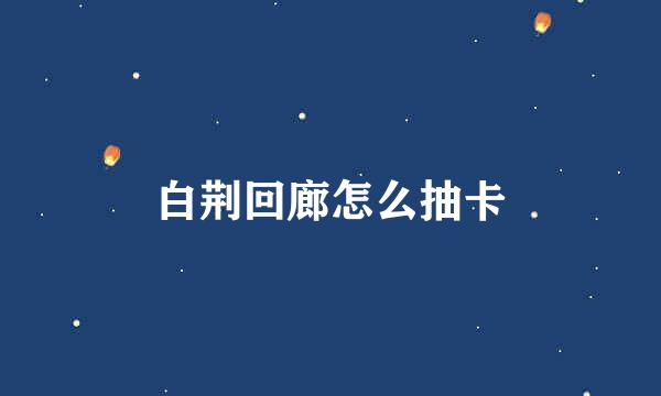 白荆回廊怎么抽卡