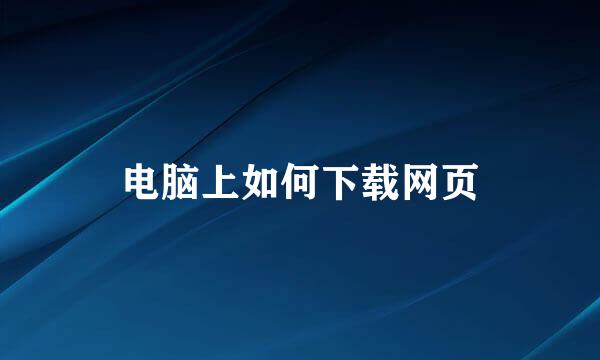 电脑上如何下载网页