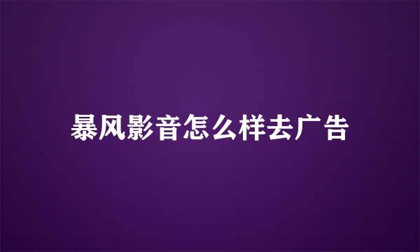 暴风影音怎么样去广告