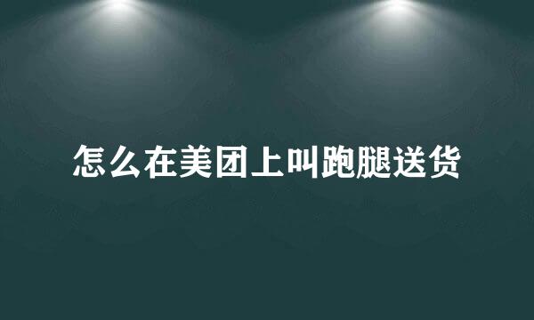 怎么在美团上叫跑腿送货