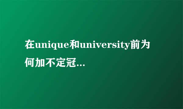 在unique和university前为何加不定冠词a而不是an