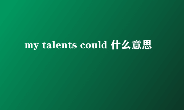 my talents could 什么意思