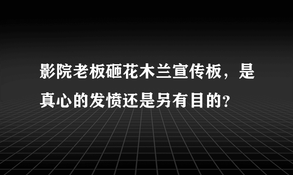 影院老板砸花木兰宣传板，是真心的发愤还是另有目的？