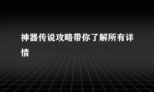 神器传说攻略带你了解所有详情