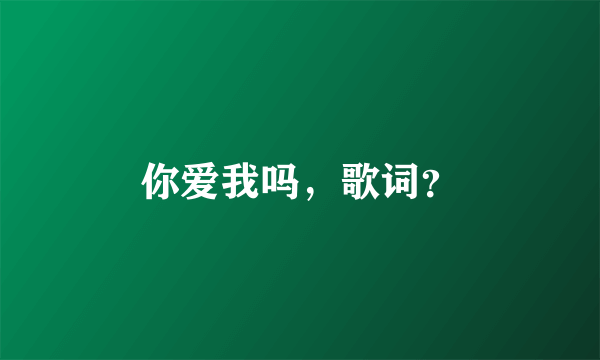 你爱我吗，歌词？