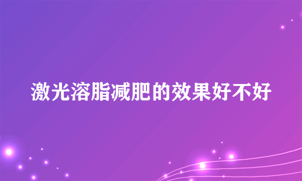 激光溶脂减肥的效果好不好
