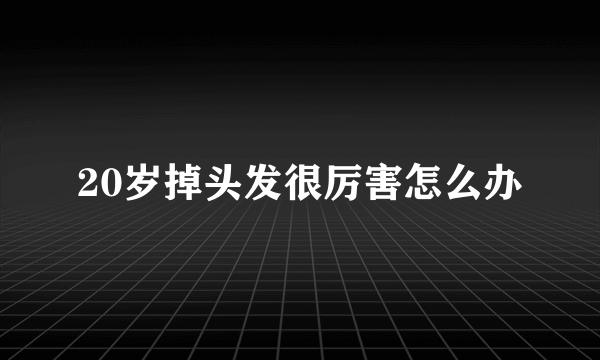 20岁掉头发很厉害怎么办