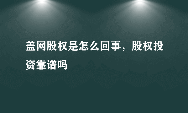 盖网股权是怎么回事，股权投资靠谱吗