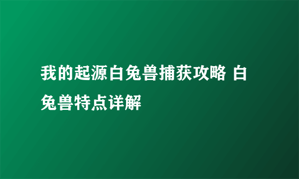 我的起源白兔兽捕获攻略 白兔兽特点详解