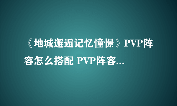 《地城邂逅记忆憧憬》PVP阵容怎么搭配 PVP阵容搭配推荐