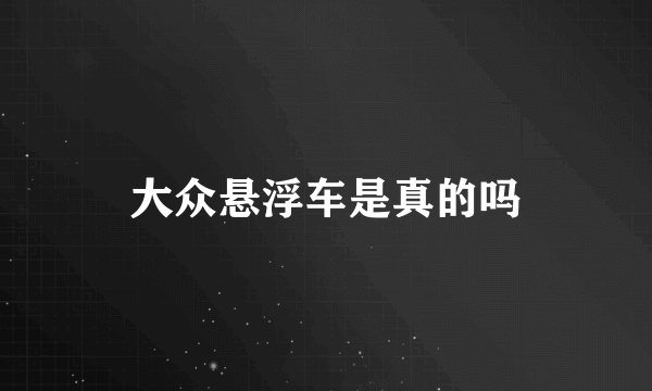 大众悬浮车是真的吗
