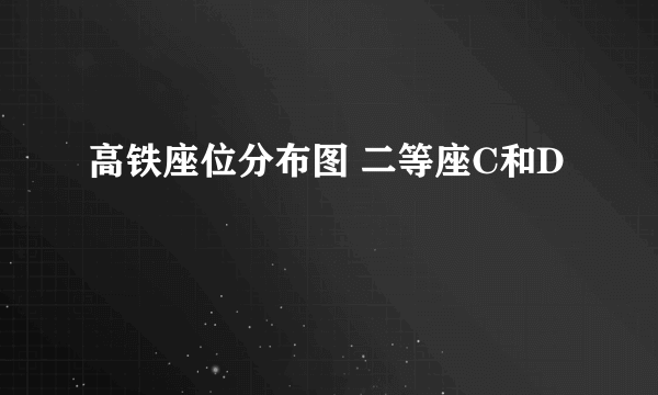 高铁座位分布图 二等座C和D