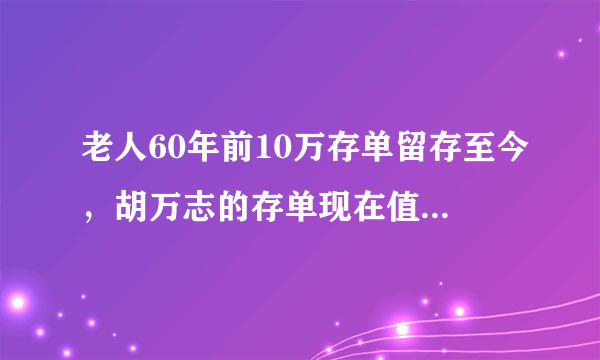 老人60年前10万存单留存至今，胡万志的存单现在值多少钱？