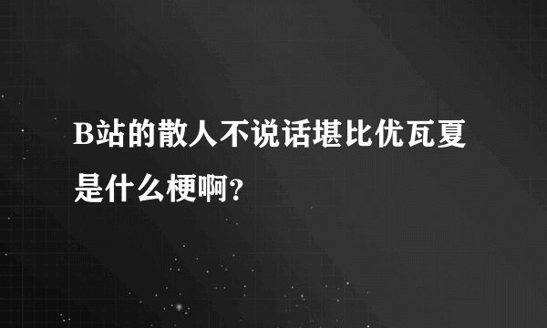 B站的散人不说话堪比优瓦夏是什么梗啊？