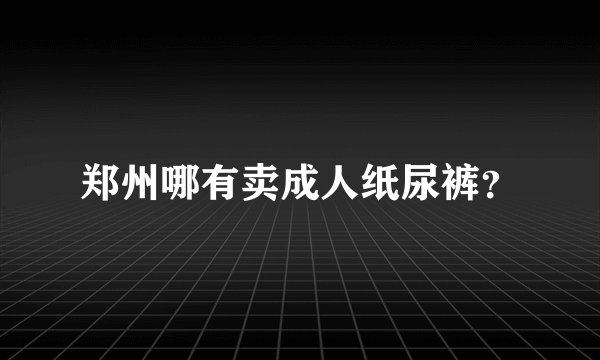 郑州哪有卖成人纸尿裤？