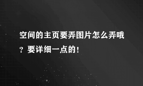 空间的主页要弄图片怎么弄哦？要详细一点的！