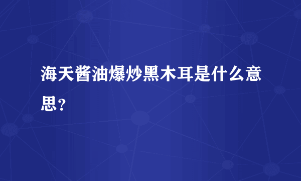 海天酱油爆炒黑木耳是什么意思？
