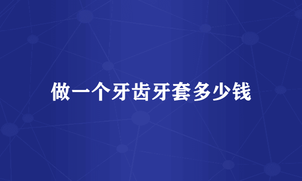 做一个牙齿牙套多少钱