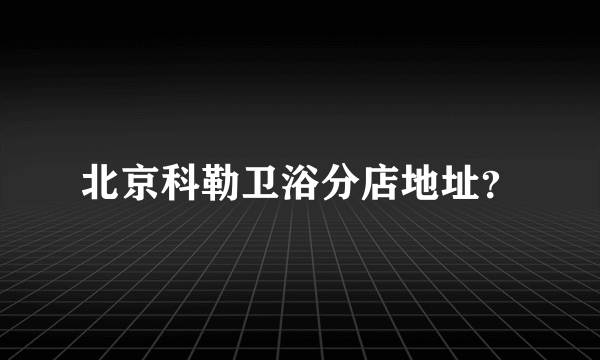 北京科勒卫浴分店地址？