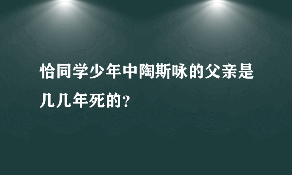 恰同学少年中陶斯咏的父亲是几几年死的？