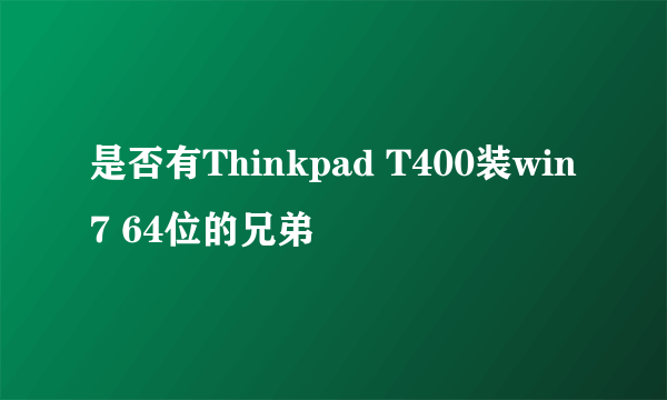 是否有Thinkpad T400装win7 64位的兄弟