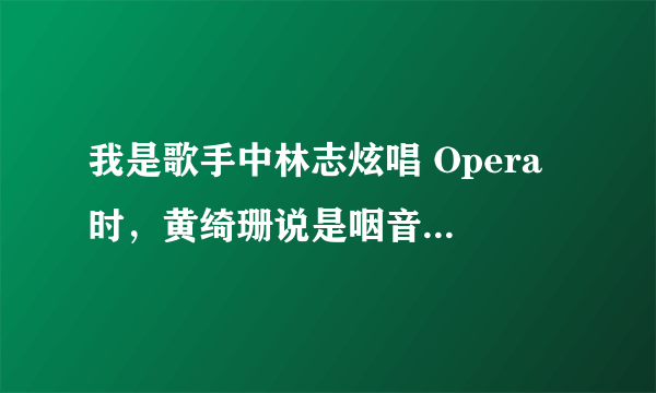 我是歌手中林志炫唱 Opera 时，黄绮珊说是咽音，是真的么？