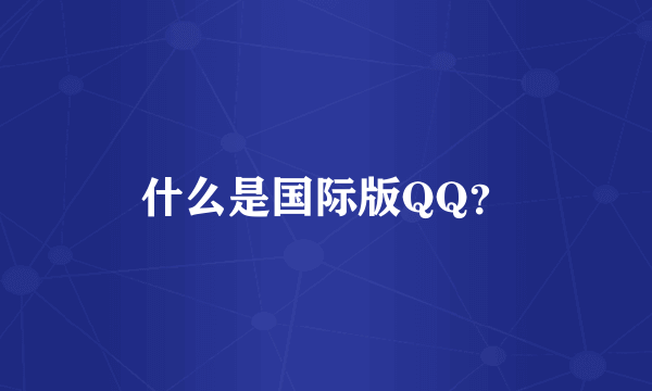什么是国际版QQ？
