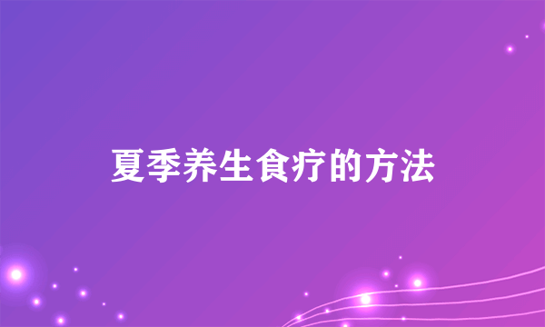 夏季养生食疗的方法